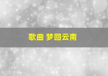 歌曲 梦回云南